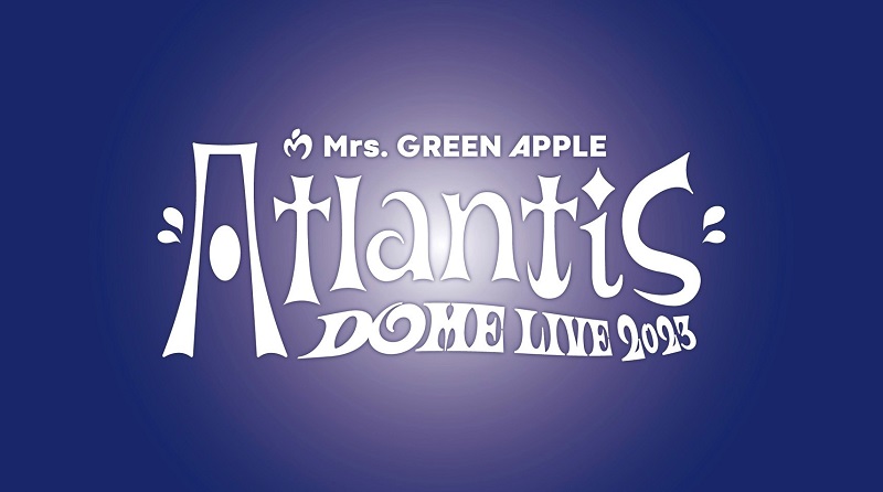 Mrs. GREEN APPLE DOME LIVE 2023 “Atlantis"