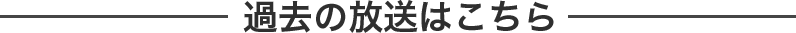 過去の放送はこちら